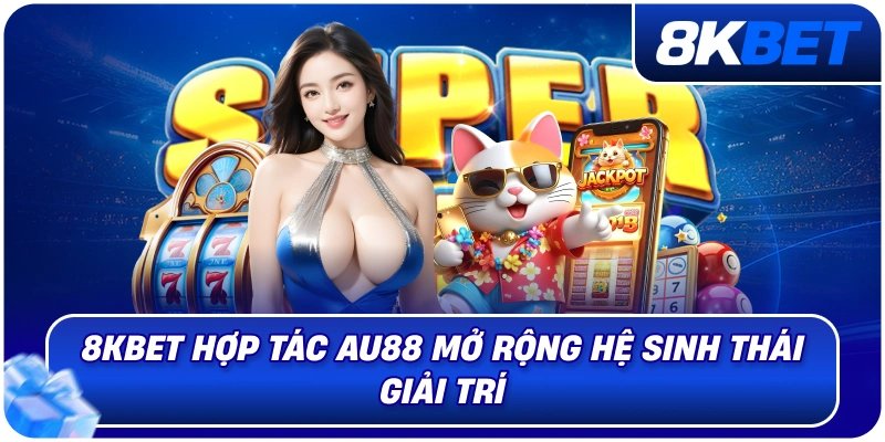 8KBET Hợp Tác AU88 – Bước Tiến Chiến Lược Mở Rộng Hệ Sinh Thống 2026 3 8kbet_hop_tac_au88