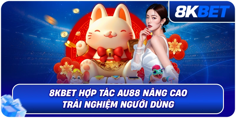 8KBET Hợp Tác AU88 – Bước Tiến Chiến Lược Mở Rộng Hệ Sinh Thống 2026 4 8kbet_hop_tac_au88