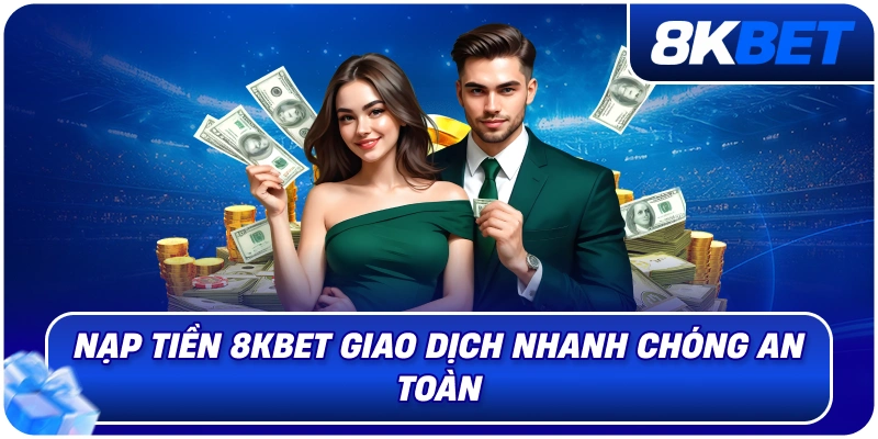 Nạp Tiền 8KBET – Hướng Dẫn Giao Dịch Nhanh Chóng 2026 1 nap_tien_8kbet